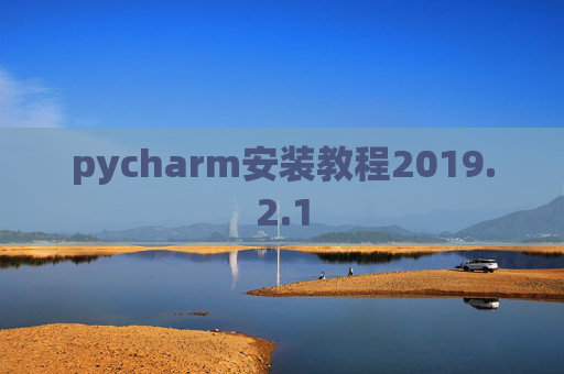 pycharm安装教程2019.2.1 pycharm安装教程2019.2.1